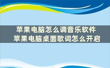 苹果电脑怎么调音乐软件 苹果电脑桌面歌词怎么开启